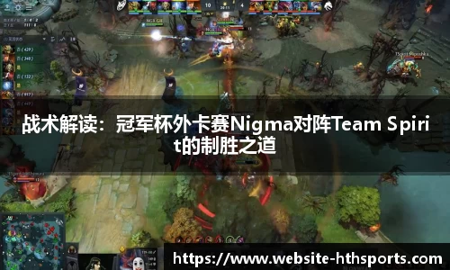 战术解读：冠军杯外卡赛Nigma对阵Team Spirit的制胜之道