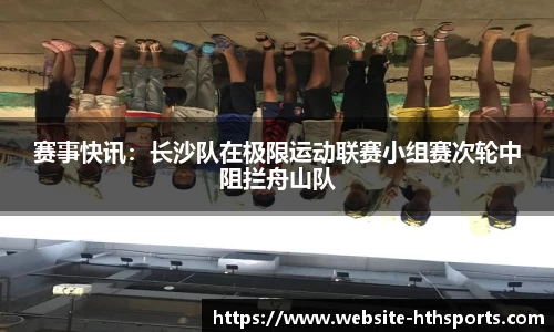 赛事快讯：长沙队在极限运动联赛小组赛次轮中阻拦舟山队