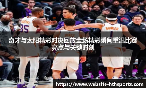 奇才与太阳精彩对决回放全场精彩瞬间重温比赛亮点与关键时刻