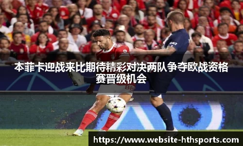 本菲卡迎战来比期待精彩对决两队争夺欧战资格赛晋级机会