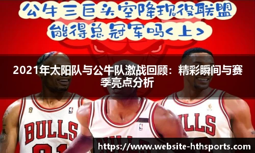 2021年太阳队与公牛队激战回顾：精彩瞬间与赛季亮点分析
