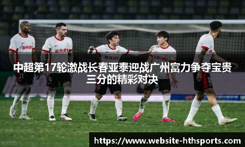 中超第17轮激战长春亚泰迎战广州富力争夺宝贵三分的精彩对决